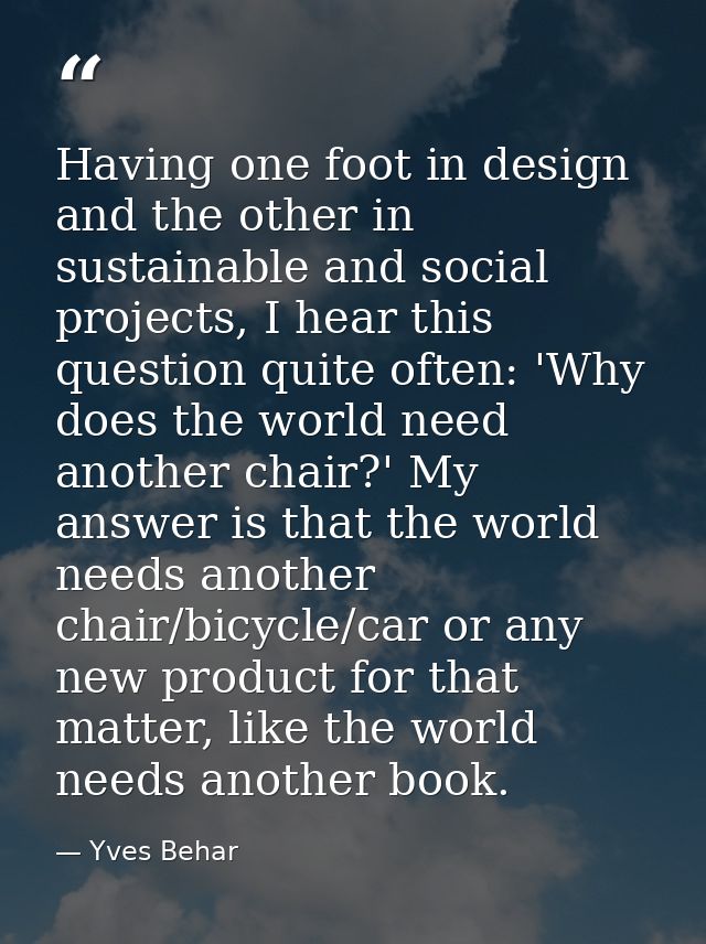 Having one foot in design and the other in sustainable and social projects, I hear this question quite often: 'Why does  — Yves Behar