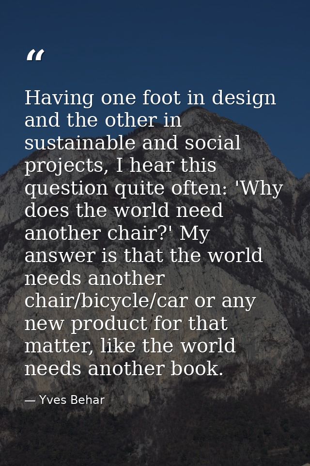 Having one foot in design and the other in sustainable and social projects, I hear this question quite often: 'Why does  — Yves Behar