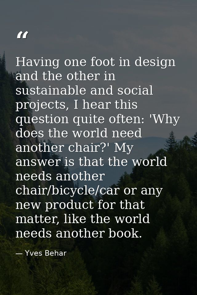 Having one foot in design and the other in sustainable and social projects, I hear this question quite often: 'Why does  — Yves Behar