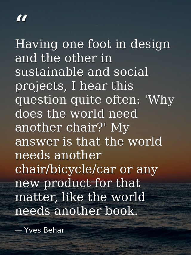 Having one foot in design and the other in sustainable and social projects, I hear this question quite often: 'Why does  — Yves Behar