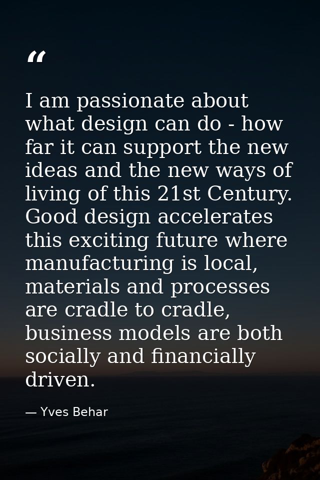 I am passionate about what design can do - how far it can support the new ideas and the new ways of living of this 21st  — Yves Behar