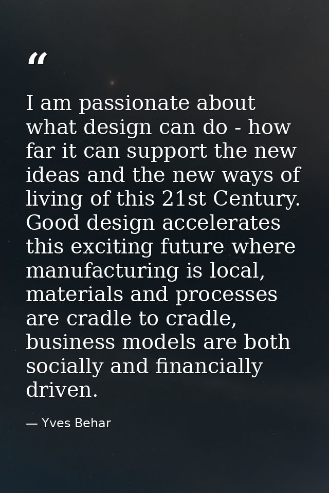 I am passionate about what design can do - how far it can support the new ideas and the new ways of living of this 21st  — Yves Behar