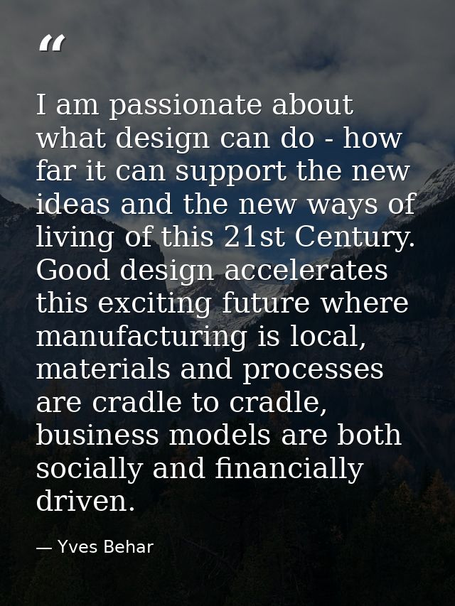 I am passionate about what design can do - how far it can support the new ideas and the new ways of living of this 21st  — Yves Behar