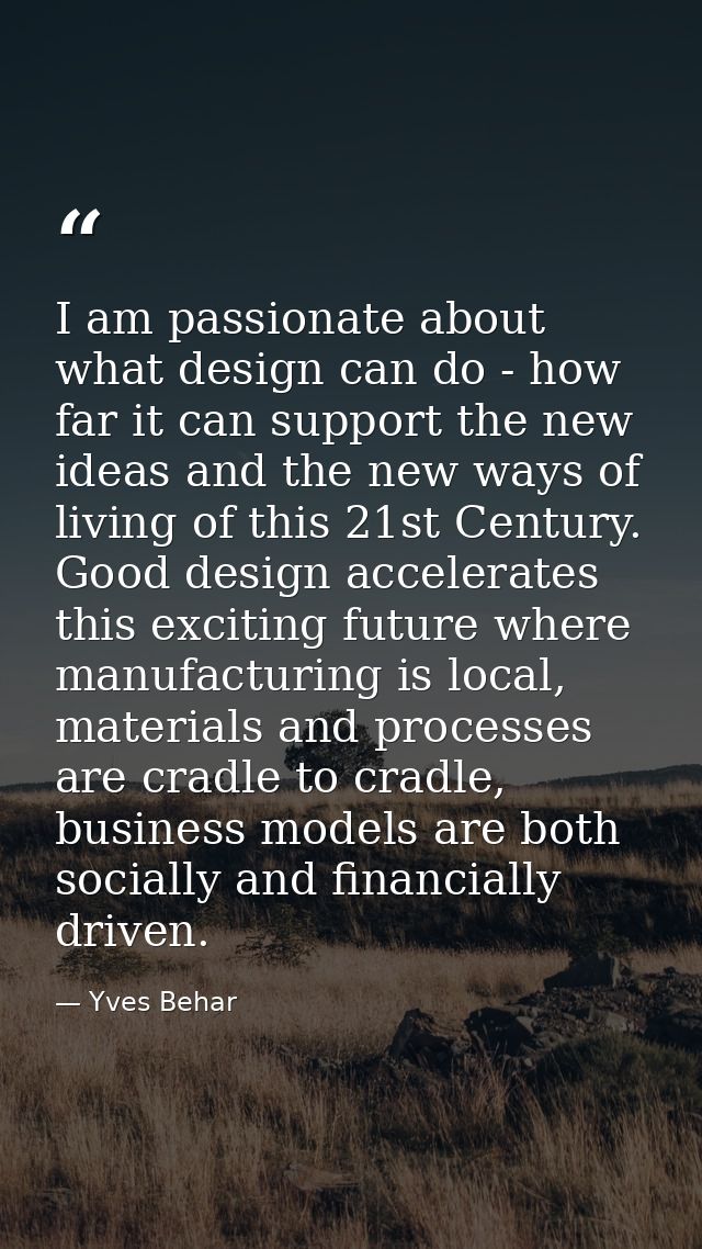 I am passionate about what design can do - how far it can support the new ideas and the new ways of living of this 21st  — Yves Behar