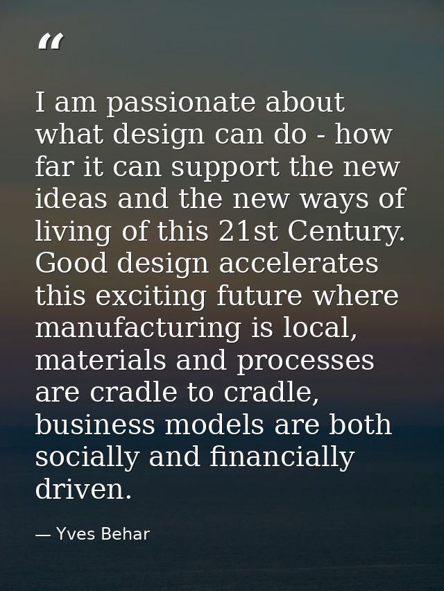 I am passionate about what design can do - how far it can support the new ideas and the new ways of living of this 21st  — Yves Behar