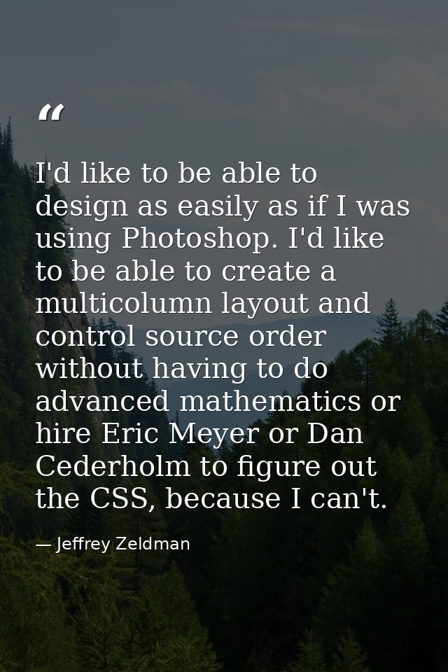 I'd like to be able to design as easily as if I was using Photoshop. I'd like to be able to create a multicolumn layout  — Jeffrey Zeldman