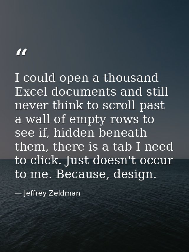 I could open a thousand Excel documents and still never think to scroll past a wall of empty rows to see if, hidden bene — Jeffrey Zeldman