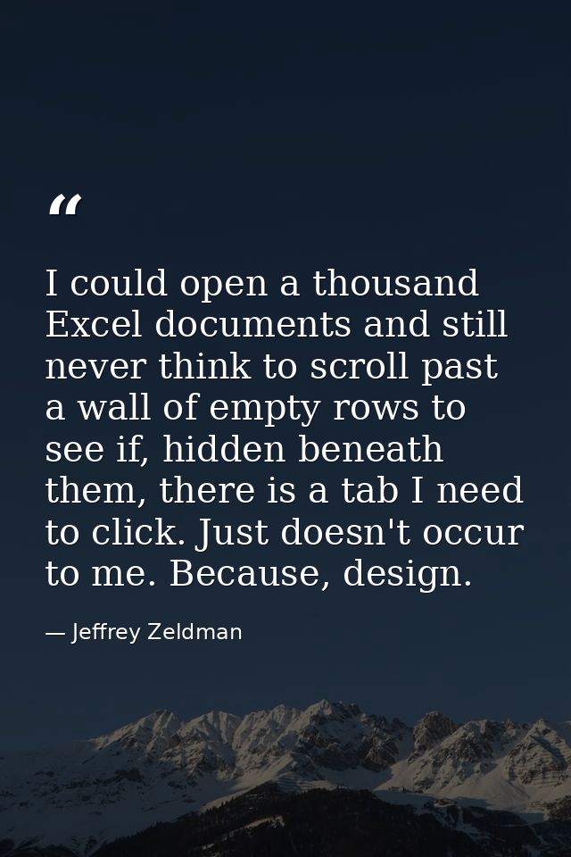 I could open a thousand Excel documents and still never think to scroll past a wall of empty rows to see if, hidden bene — Jeffrey Zeldman