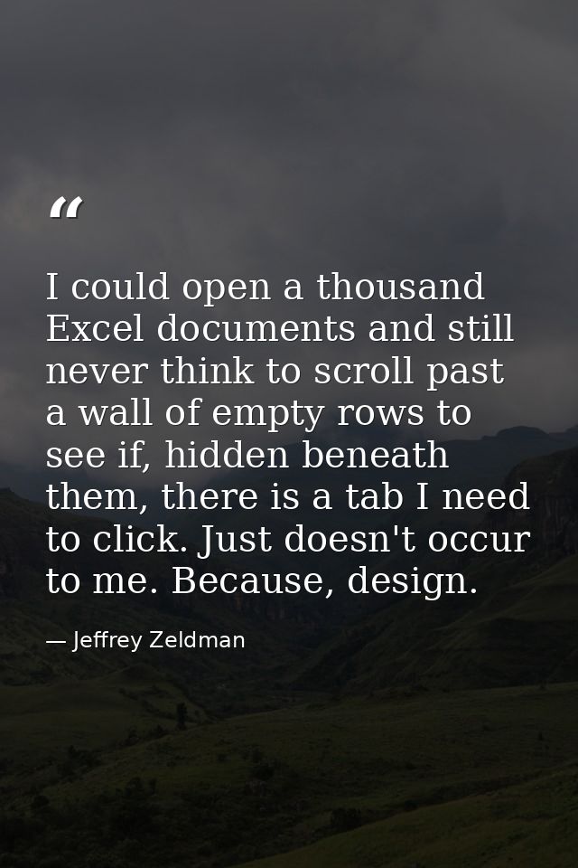 I could open a thousand Excel documents and still never think to scroll past a wall of empty rows to see if, hidden bene — Jeffrey Zeldman