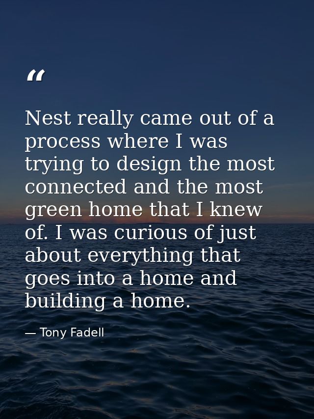 Nest really came out of a process where I was trying to design the most connected and the most green home that I knew of — Tony Fadell