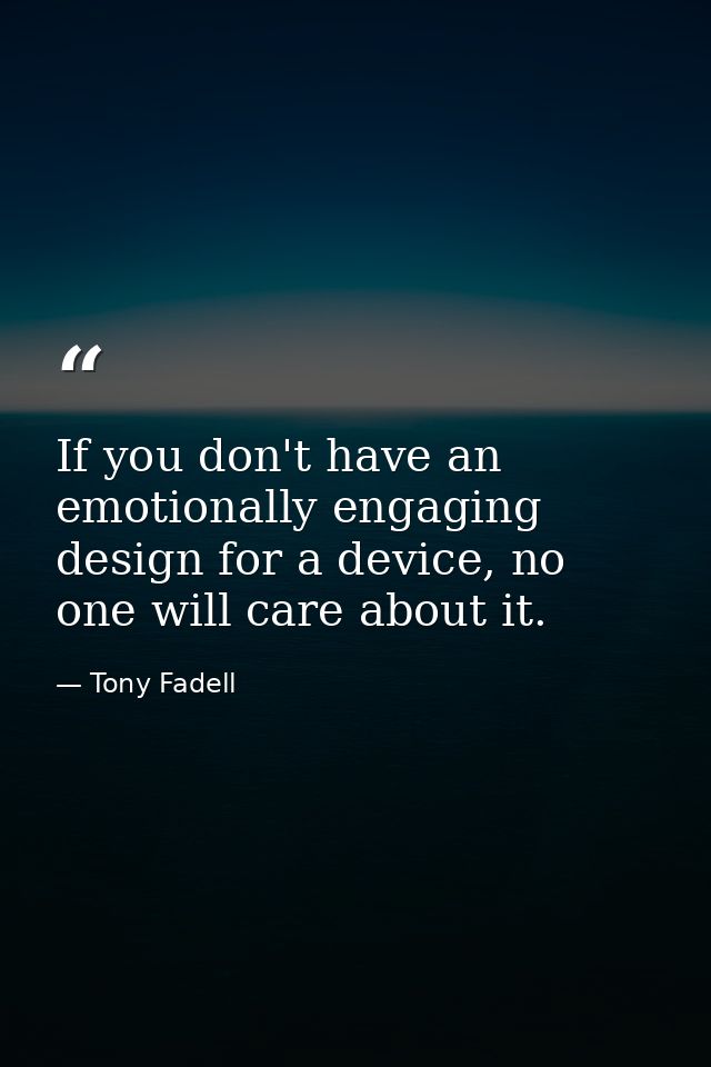 If you don't have an emotionally engaging design for a device, no one will care about it. — Tony Fadell