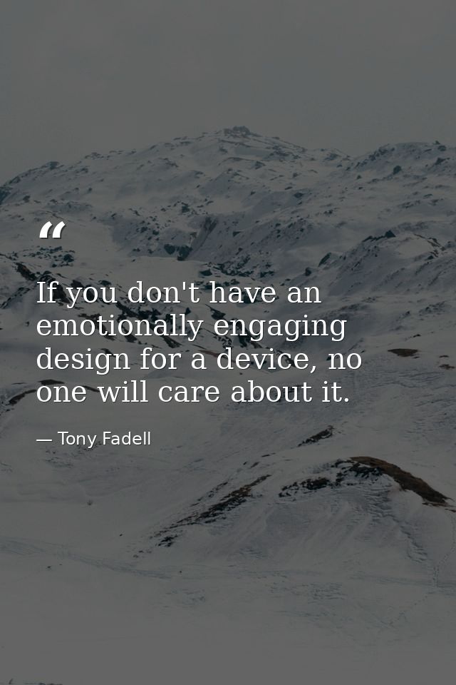 If you don't have an emotionally engaging design for a device, no one will care about it. — Tony Fadell