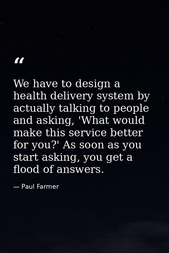 We have to design a health delivery system by actually talking to people and asking, 'What would make this service bette — Paul Farmer