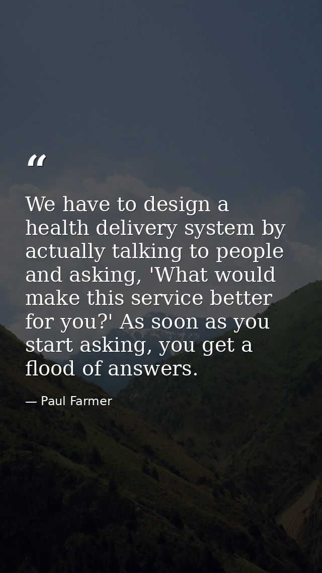 We have to design a health delivery system by actually talking to people and asking, 'What would make this service bette — Paul Farmer