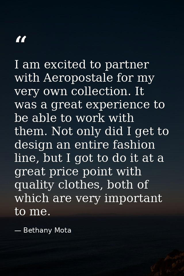 I am excited to partner with Aeropostale for my very own collection. It was a great experience to be able to work with t — Bethany Mota