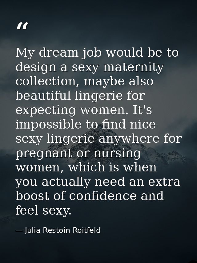 My dream job would be to design a sexy maternity collection, maybe also beautiful lingerie for expecting women. It's imp — Julia Restoin Roitfeld