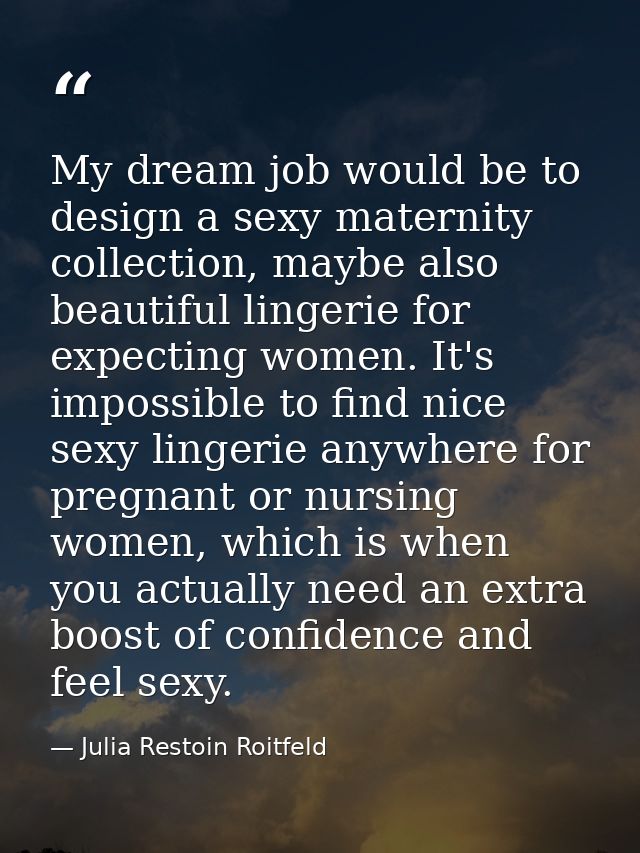My dream job would be to design a sexy maternity collection, maybe also beautiful lingerie for expecting women. It's imp — Julia Restoin Roitfeld