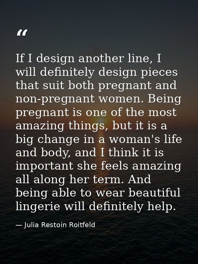 If I design another line, I will definitely design pieces that suit both pregnant and non-pregnant women. Being pregnant — Julia Restoin Roitfeld