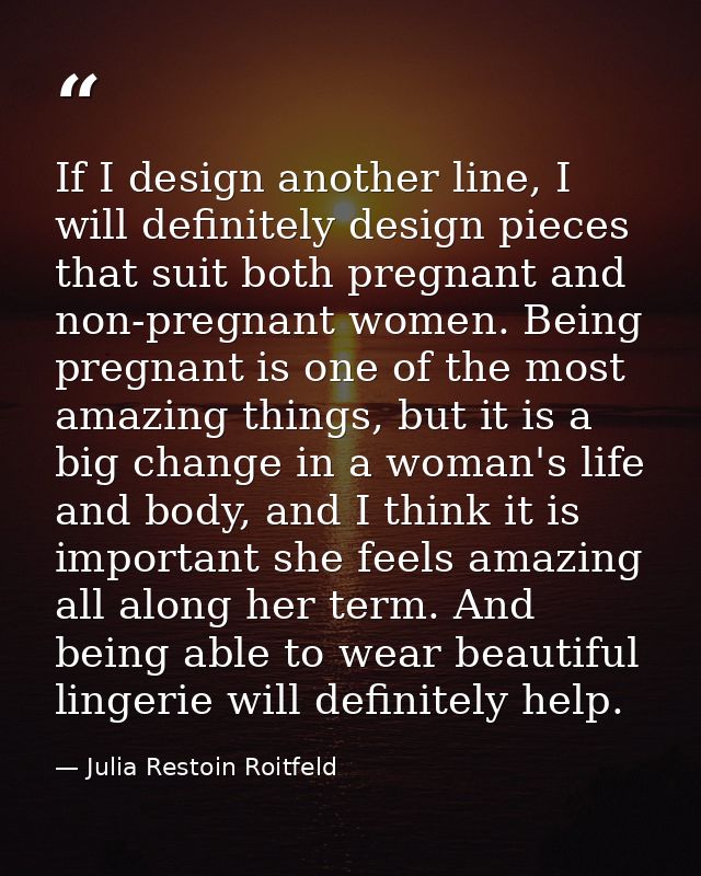 If I design another line, I will definitely design pieces that suit both pregnant and non-pregnant women. Being pregnant — Julia Restoin Roitfeld