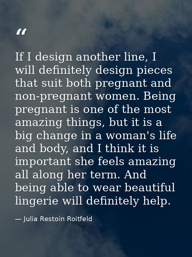 If I design another line, I will definitely design pieces that suit both pregnant and non-pregnant women. Being pregnant — Julia Restoin Roitfeld