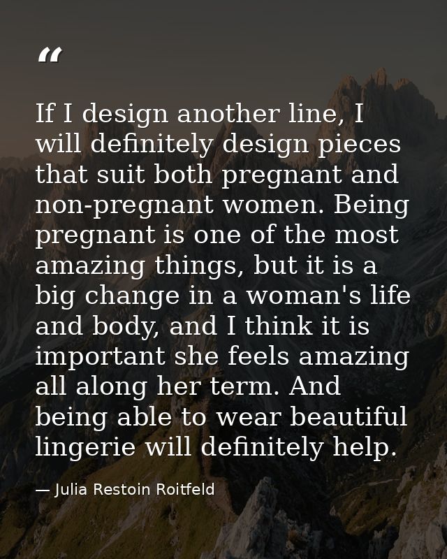 If I design another line, I will definitely design pieces that suit both pregnant and non-pregnant women. Being pregnant — Julia Restoin Roitfeld