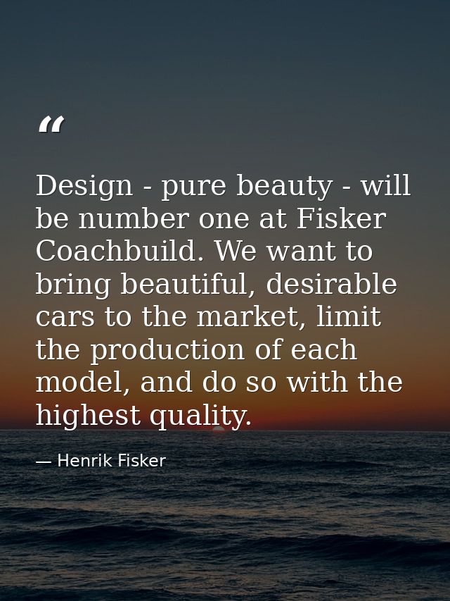 Design - pure beauty - will be number one at Fisker Coachbuild. We want to bring beautiful, desirable cars to the market — Henrik Fisker