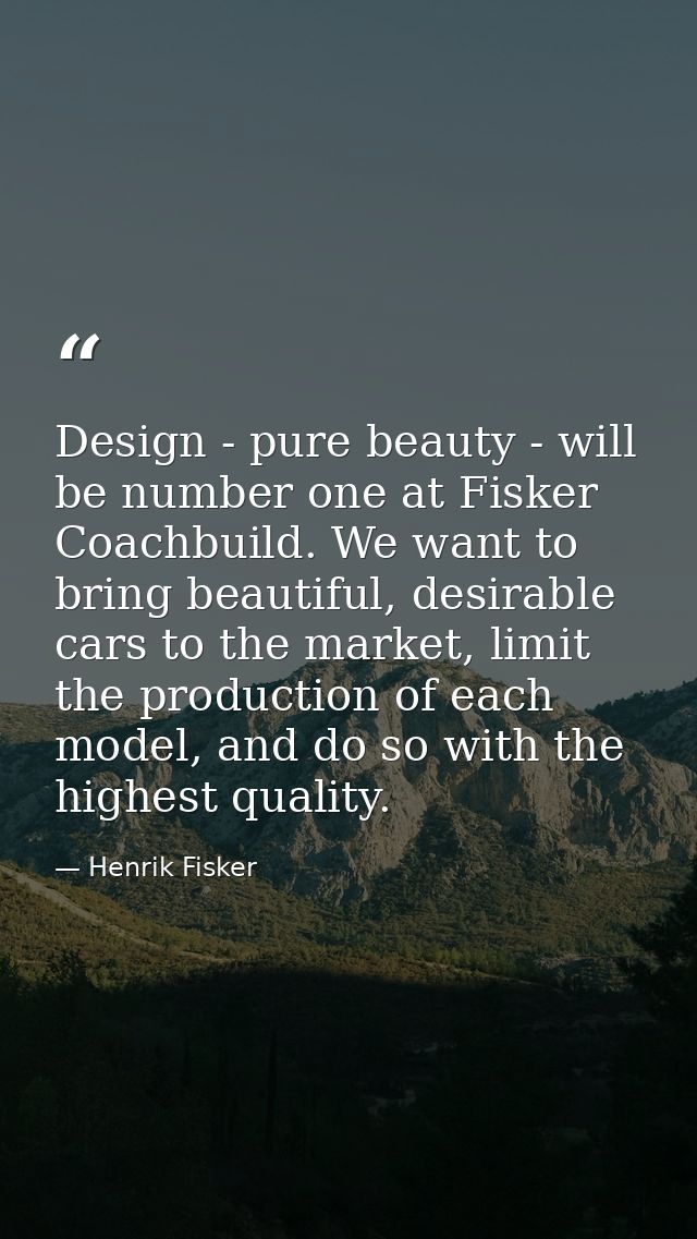 Design - pure beauty - will be number one at Fisker Coachbuild. We want to bring beautiful, desirable cars to the market — Henrik Fisker