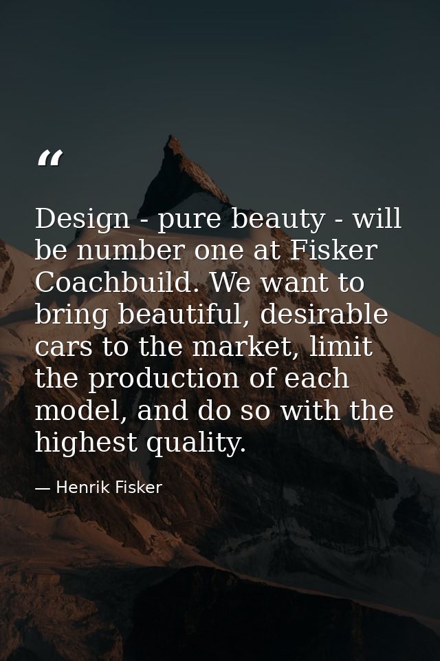 Design - pure beauty - will be number one at Fisker Coachbuild. We want to bring beautiful, desirable cars to the market — Henrik Fisker