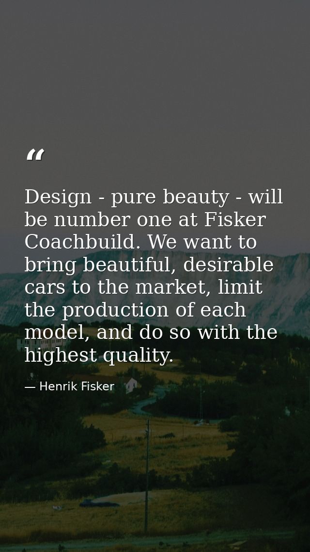 Design - pure beauty - will be number one at Fisker Coachbuild. We want to bring beautiful, desirable cars to the market — Henrik Fisker