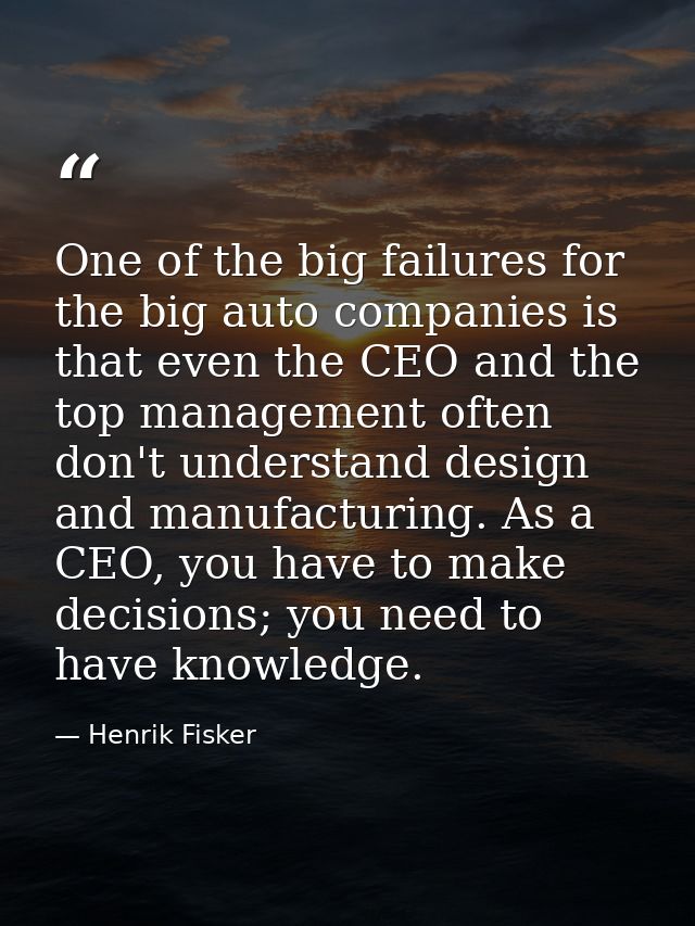 One of the big failures for the big auto companies is that even the CEO and the top management often don't understand de — Henrik Fisker