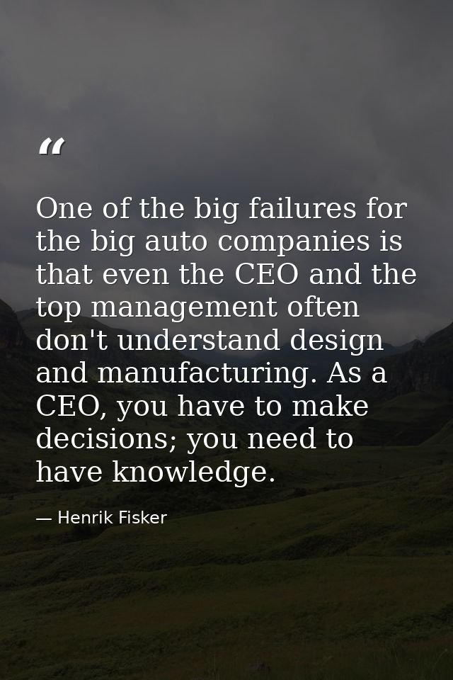 One of the big failures for the big auto companies is that even the CEO and the top management often don't understand de — Henrik Fisker