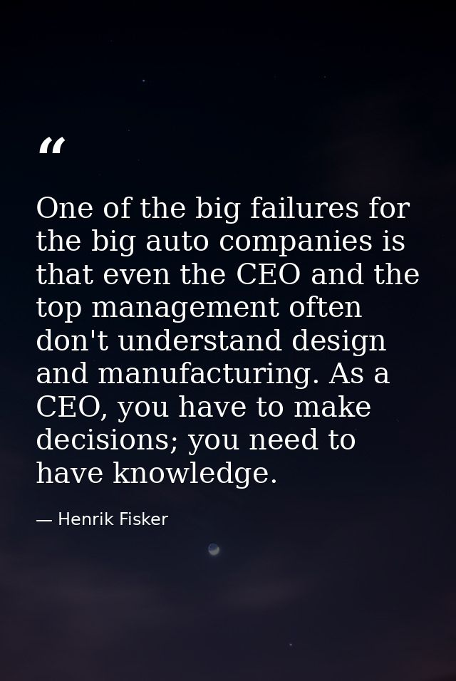 One of the big failures for the big auto companies is that even the CEO and the top management often don't understand de — Henrik Fisker
