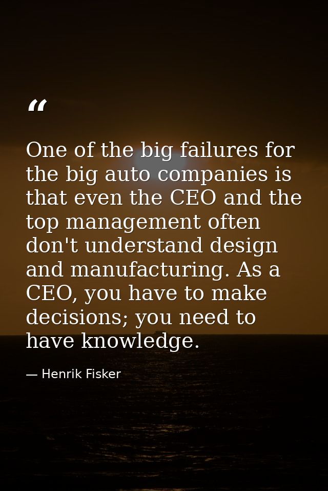 One of the big failures for the big auto companies is that even the CEO and the top management often don't understand de — Henrik Fisker