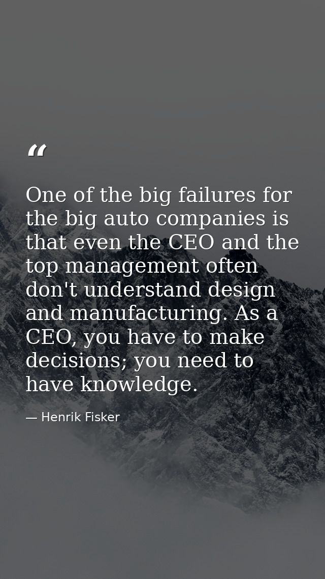 One of the big failures for the big auto companies is that even the CEO and the top management often don't understand de — Henrik Fisker