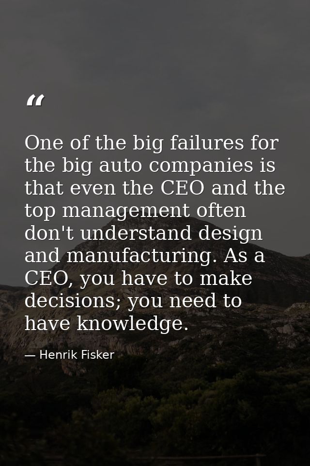 One of the big failures for the big auto companies is that even the CEO and the top management often don't understand de — Henrik Fisker