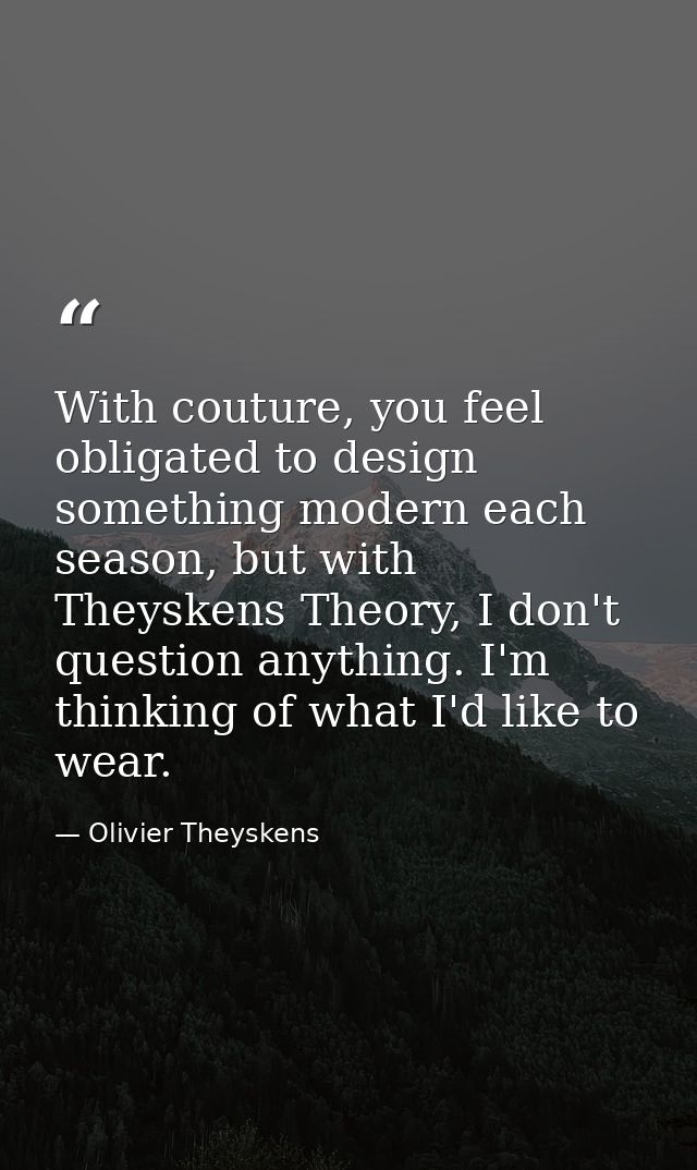 With couture, you feel obligated to design something modern each season, but with Theyskens Theory, I don't question any — Olivier Theyskens