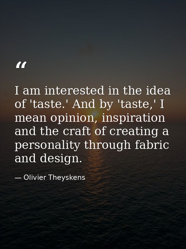 I am interested in the idea of 'taste.' And by 'taste,' I mean opinion, inspiration and the craft of creating a personal — Olivier Theyskens