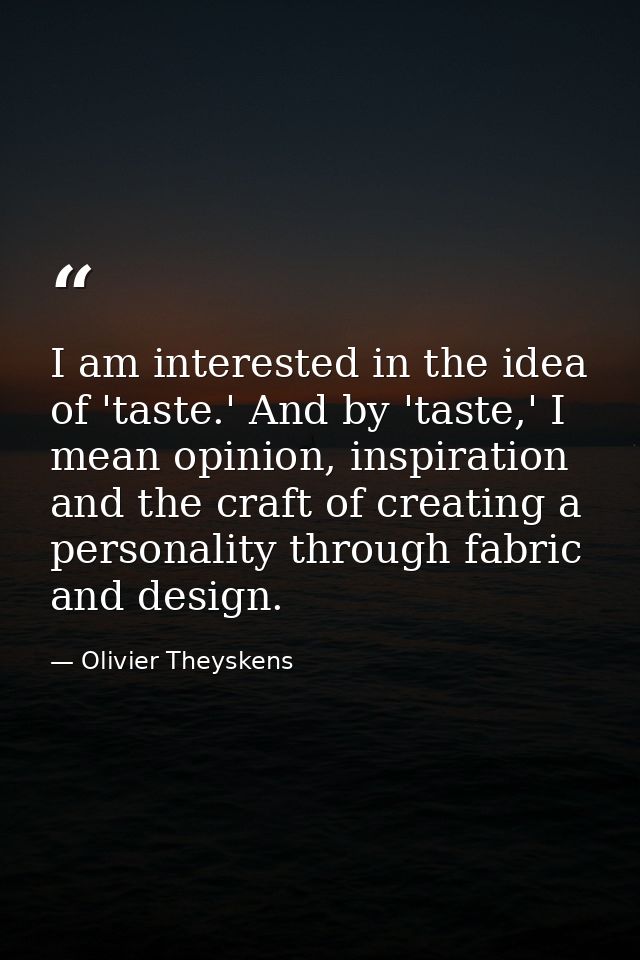 I am interested in the idea of 'taste.' And by 'taste,' I mean opinion, inspiration and the craft of creating a personal — Olivier Theyskens