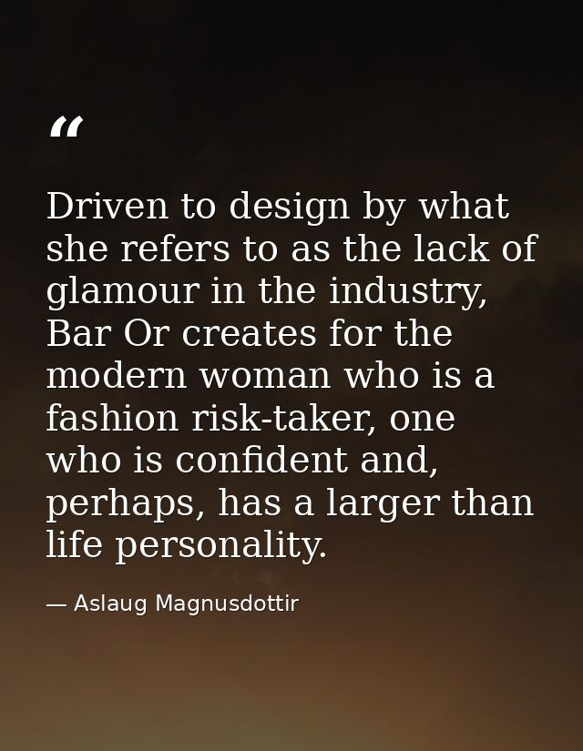 Driven to design by what she refers to as the lack of glamour in the industry, Bar Or creates for the modern woman who i — Aslaug Magnusdottir