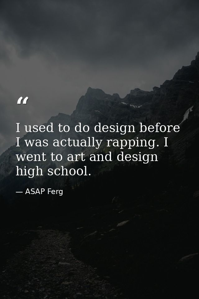 I used to do design before I was actually rapping. I went to art and design high school. — ASAP Ferg
