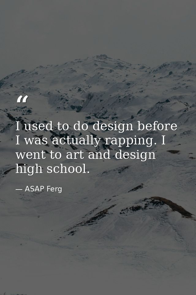 I used to do design before I was actually rapping. I went to art and design high school. — ASAP Ferg