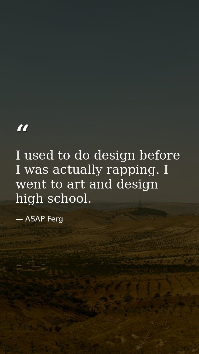 I used to do design before I was actually rapping. I went to art and design high school. — ASAP Ferg