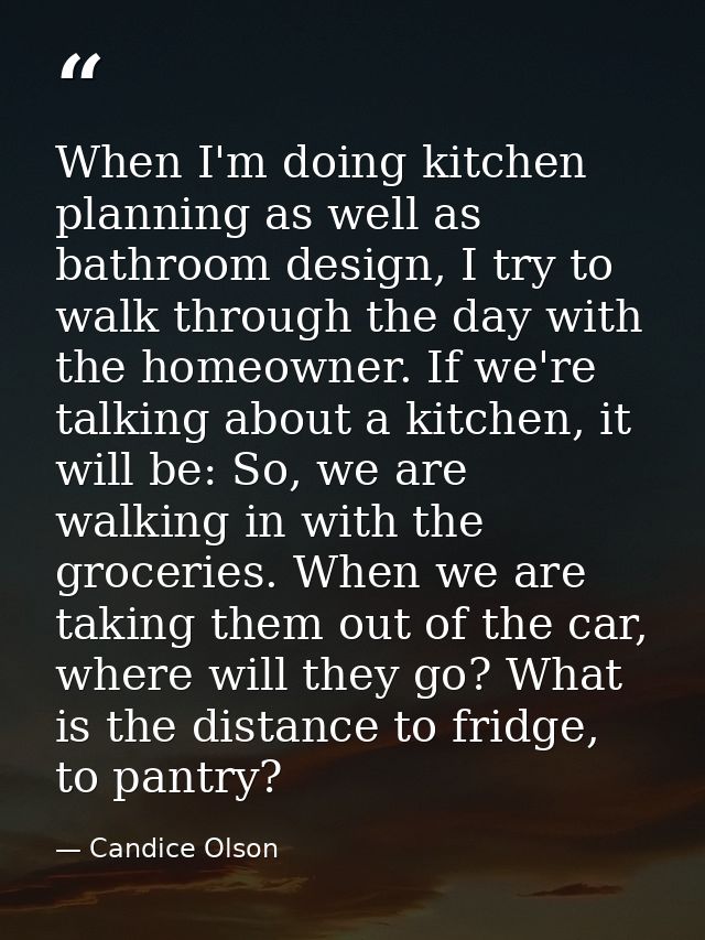 When I'm doing kitchen planning as well as bathroom design, I try to walk through the day with the homeowner. If we're t — Candice Olson