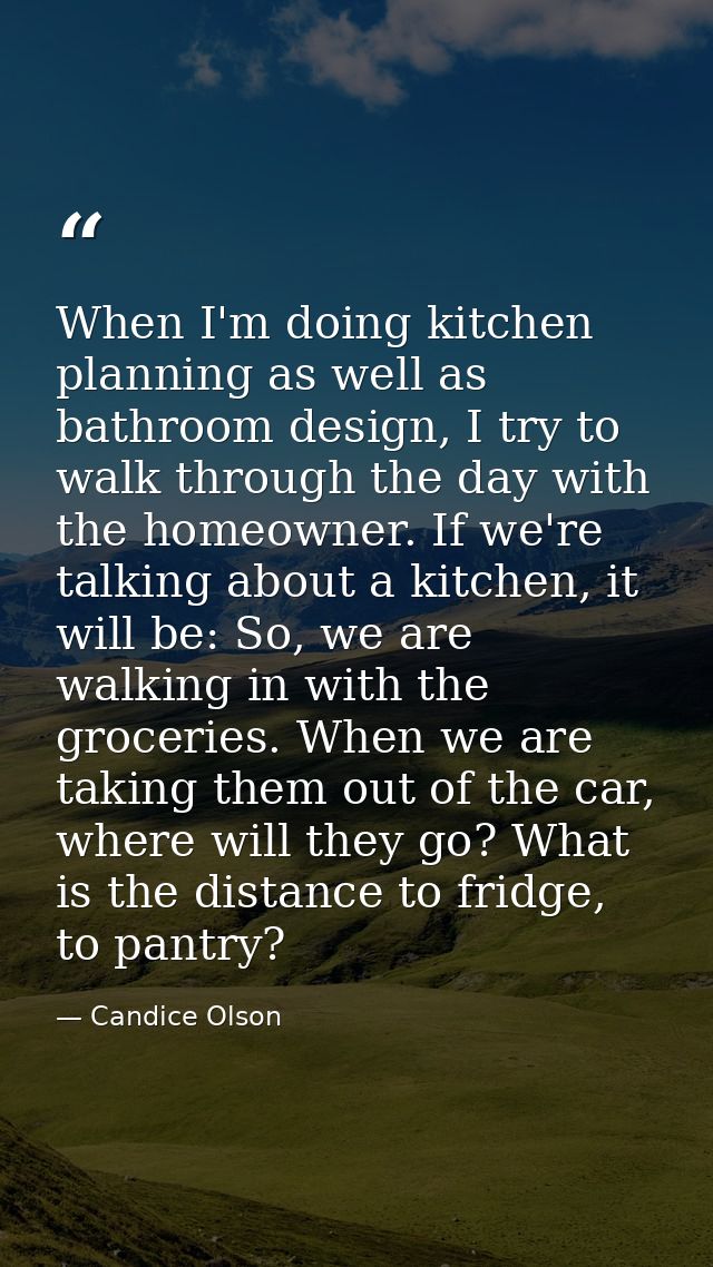 When I'm doing kitchen planning as well as bathroom design, I try to walk through the day with the homeowner. If we're t — Candice Olson