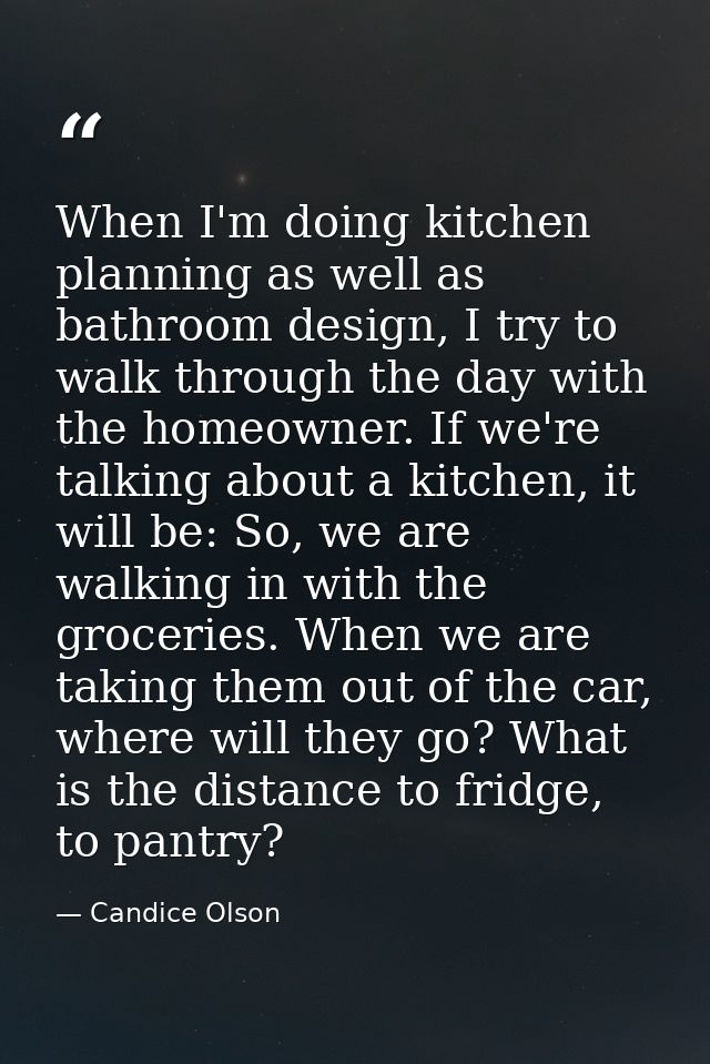When I'm doing kitchen planning as well as bathroom design, I try to walk through the day with the homeowner. If we're t — Candice Olson