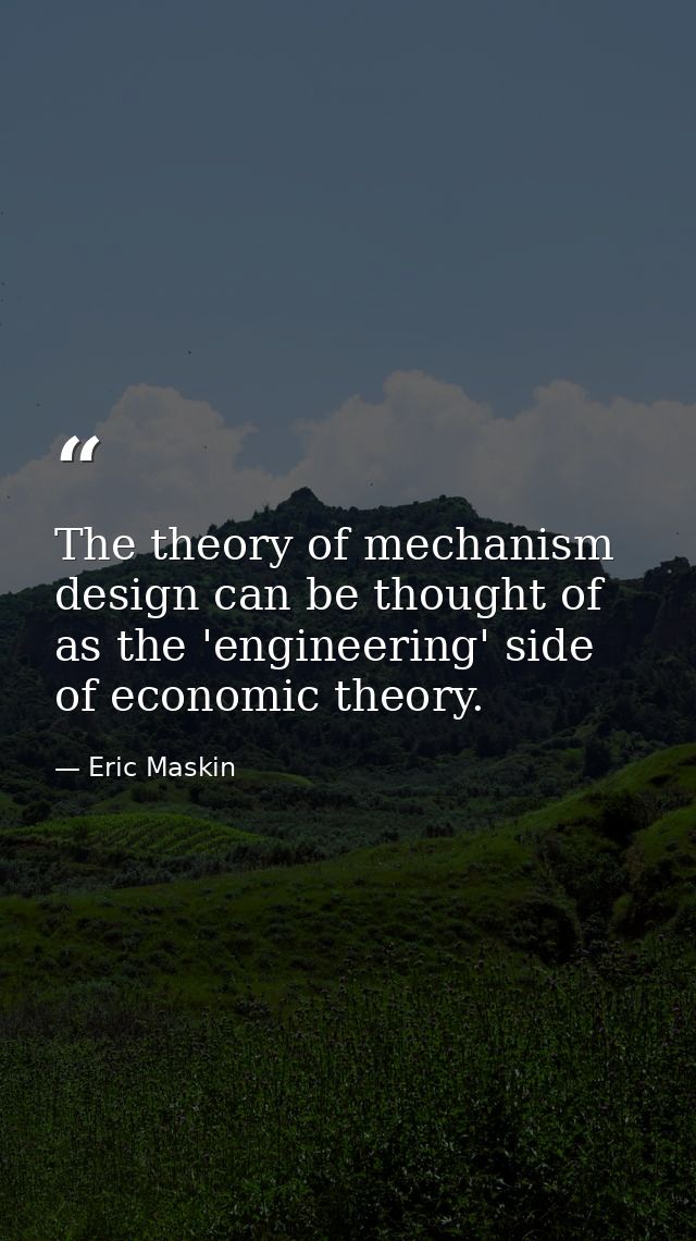 The theory of mechanism design can be thought of as the 'engineering' side of economic theory. — Eric Maskin