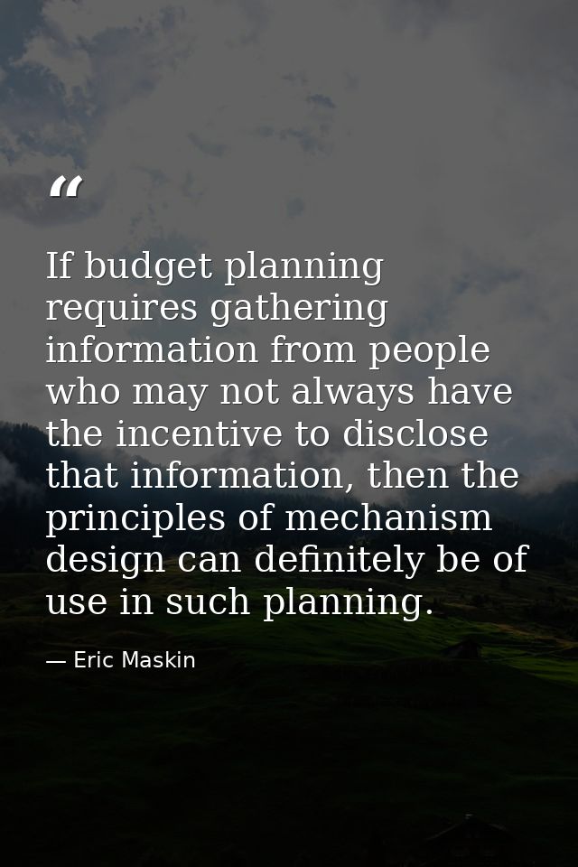 If budget planning requires gathering information from people who may not always have the incentive to disclose that inf — Eric Maskin