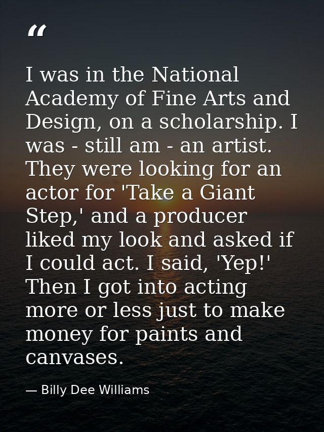 I was in the National Academy of Fine Arts and Design, on a scholarship. I was - still am - an artist. They were looking — Billy Dee Williams