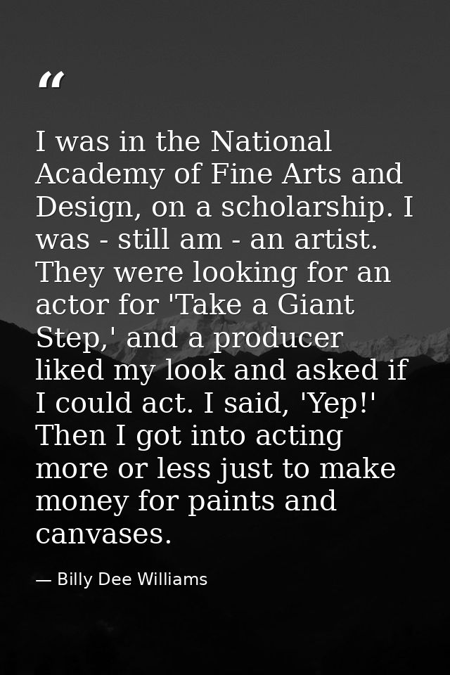 I was in the National Academy of Fine Arts and Design, on a scholarship. I was - still am - an artist. They were looking — Billy Dee Williams