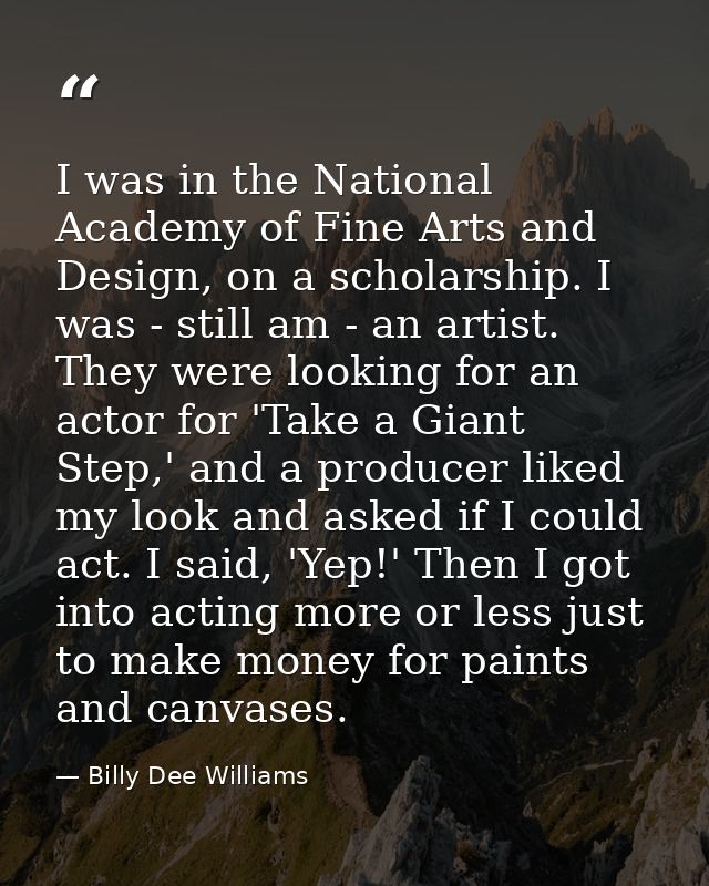 I was in the National Academy of Fine Arts and Design, on a scholarship. I was - still am - an artist. They were looking — Billy Dee Williams